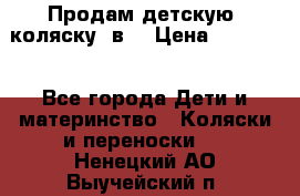 Продам детскую  коляску 3в1 › Цена ­ 14 000 - Все города Дети и материнство » Коляски и переноски   . Ненецкий АО,Выучейский п.